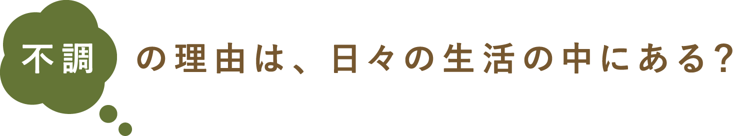 不調の理由は、日々の生活の中にある?
